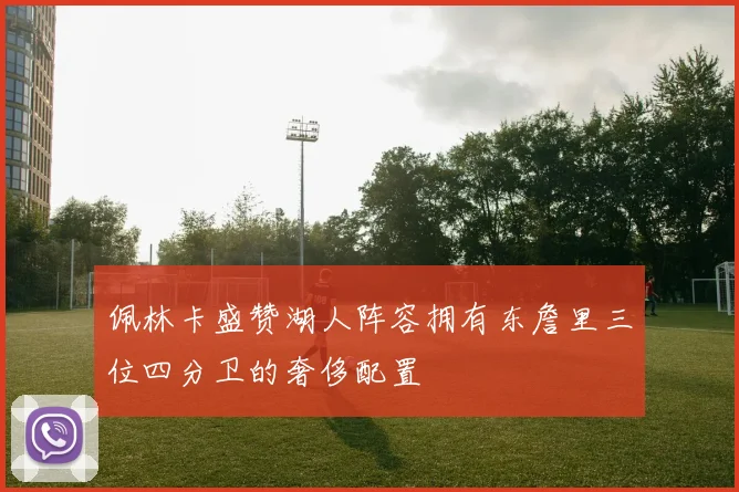 佩林卡盛赞湖人阵容拥有东詹里三位四分卫的奢侈配置