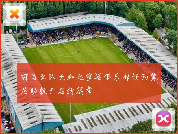 前马竞队长加比重返俱乐部任西蒙尼助教开启新篇章