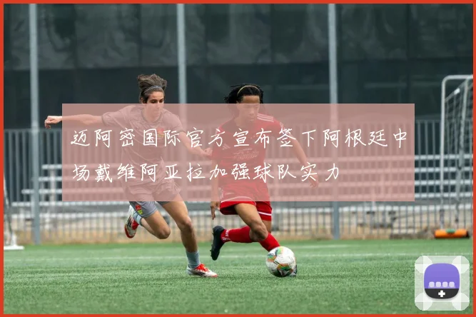 迈阿密国际官方宣布签下阿根廷中场戴维阿亚拉加强球队实力