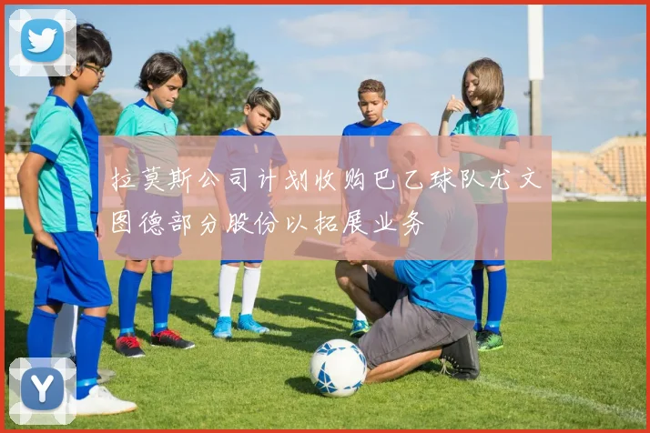 拉莫斯公司计划收购巴乙球队尤文图德部分股份以拓展业务