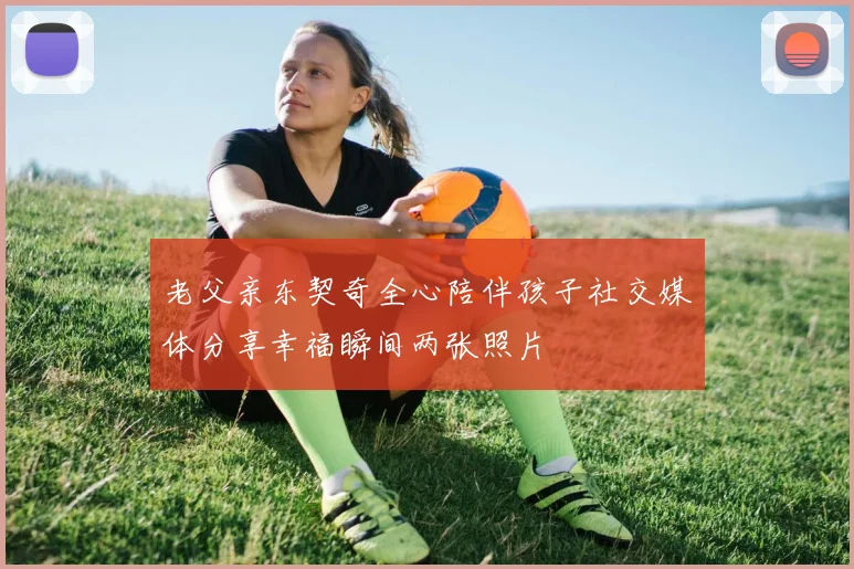 老父亲东契奇全心陪伴孩子社交媒体分享幸福瞬间两张照片