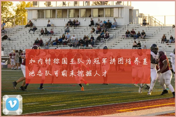 加内特称国王队为冠军拼图培养基地各队可前来挖掘人才