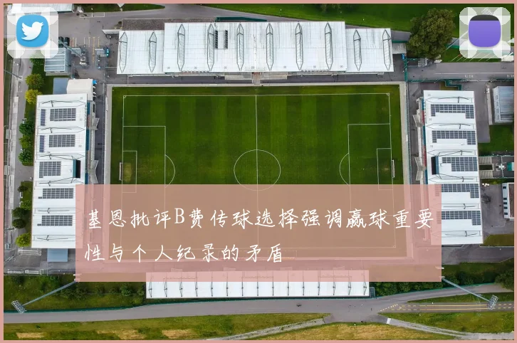 基恩批评B费传球选择强调赢球重要性与个人纪录的矛盾