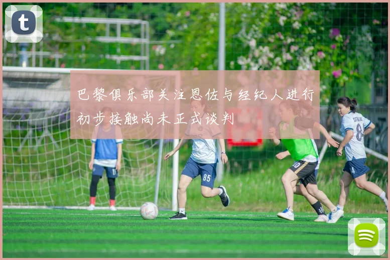 巴黎俱乐部关注恩佐与经纪人进行初步接触尚未正式谈判