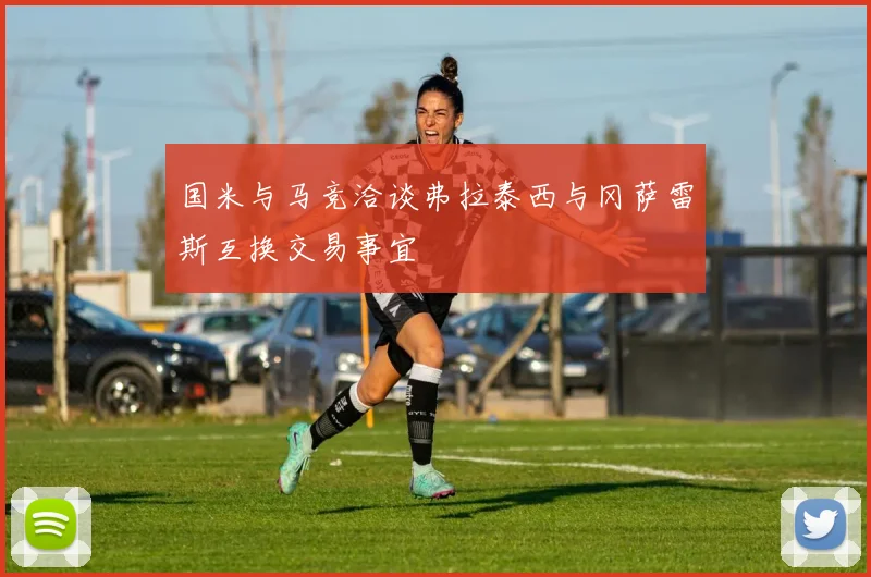 国米与马竞洽谈弗拉泰西与冈萨雷斯互换交易事宜