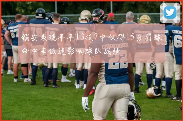 锡安表现平平13投7中仅得15分罚球命中率低迷影响球队战绩