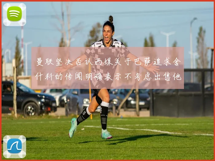 曼联坚决否认西媒关于巴萨追求舍什科的传闻明确表示不考虑出售他