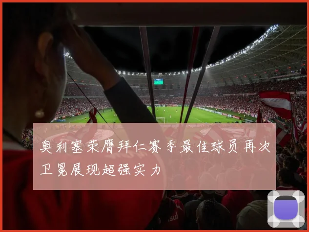 奥利塞荣膺拜仁赛季最佳球员再次卫冕展现超强实力