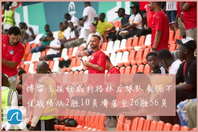 博雷戈接任威利格林后球队表现不佳战绩从2胜10负滑落至26胜56负